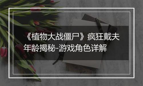 《植物大战僵尸》疯狂戴夫年龄揭秘-游戏角色详解