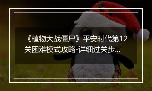 《植物大战僵尸》平安时代第12关困难模式攻略-详细过关步骤解析