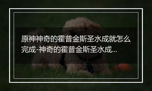 原神神奇的霍普金斯圣水成就怎么完成-神奇的霍普金斯圣水成就的完成方法与步骤详解