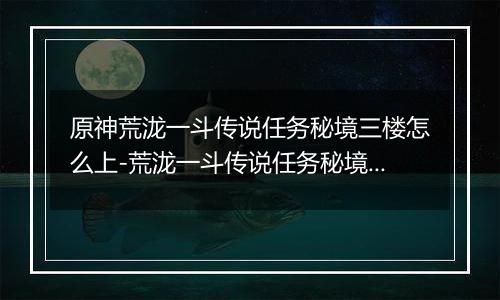 原神荒泷一斗传说任务秘境三楼怎么上-荒泷一斗传说任务秘境三楼的上楼方法
