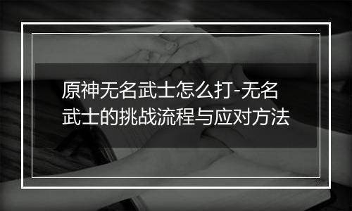 原神无名武士怎么打-无名武士的挑战流程与应对方法