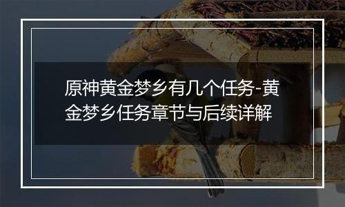 原神黄金梦乡有几个任务-黄金梦乡任务章节与后续详解