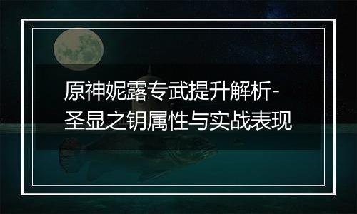 原神妮露专武提升解析-圣显之钥属性与实战表现