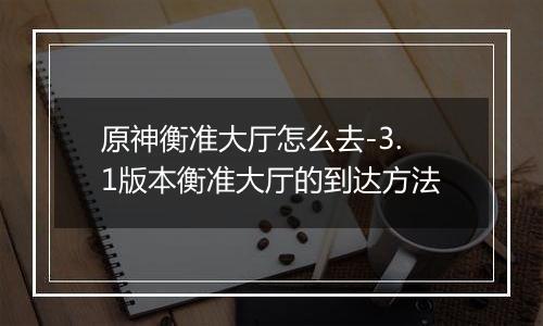 原神衡准大厅怎么去-3.1版本衡准大厅的到达方法