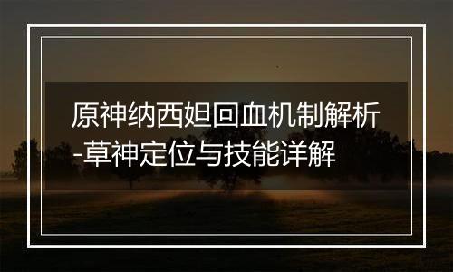 原神纳西妲回血机制解析-草神定位与技能详解