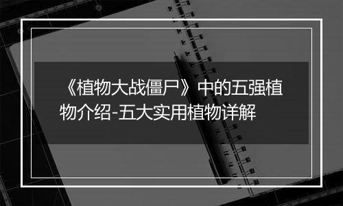 《植物大战僵尸》中的五强植物介绍-五大实用植物详解
