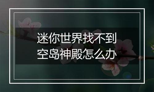 迷你世界找不到空岛神殿怎么办