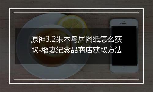 原神3.2朱木鸟居图纸怎么获取-稻妻纪念品商店获取方法