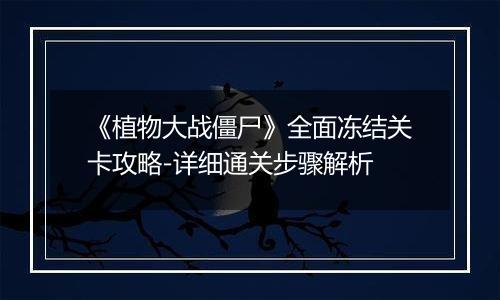 《植物大战僵尸》全面冻结关卡攻略-详细通关步骤解析