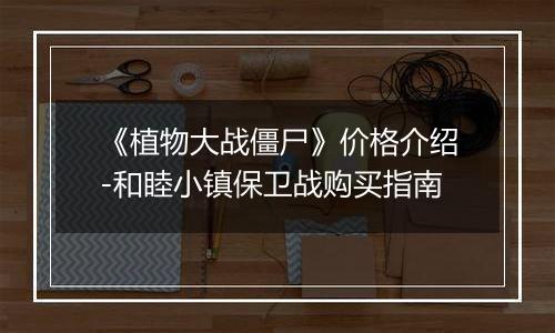 《植物大战僵尸》价格介绍-和睦小镇保卫战购买指南