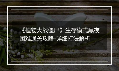 《植物大战僵尸》生存模式黑夜困难通关攻略-详细打法解析