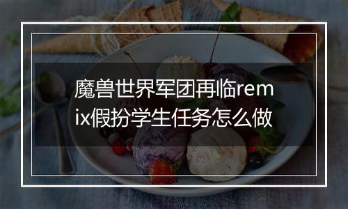 魔兽世界军团再临remix假扮学生任务怎么做