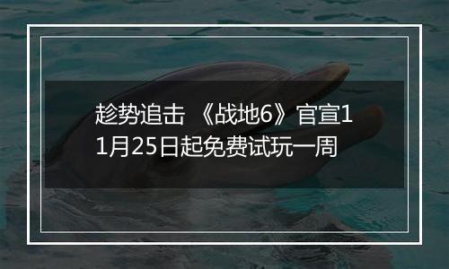 趁势追击 《战地6》官宣11月25日起免费试玩一周