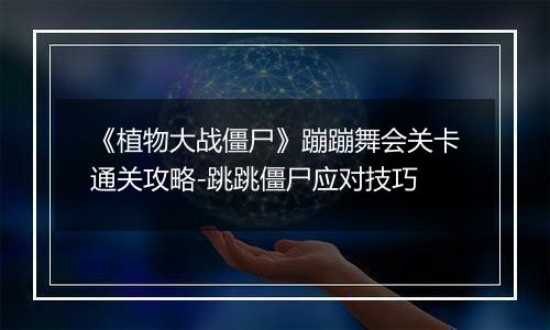 《植物大战僵尸》蹦蹦舞会关卡通关攻略-跳跳僵尸应对技巧
