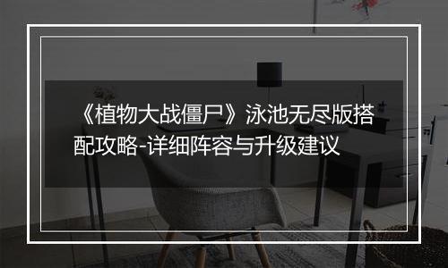 《植物大战僵尸》泳池无尽版搭配攻略-详细阵容与升级建议