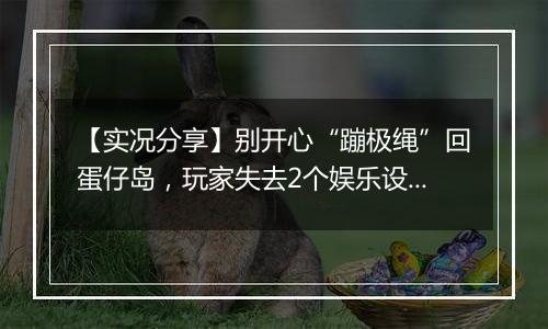 【实况分享】别开心“蹦极绳”回蛋仔岛，玩家失去2个娱乐设施！