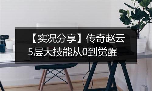 【实况分享】传奇赵云5层大技能从0到觉醒