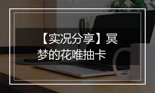 【实况分享】冥梦的花唯抽卡