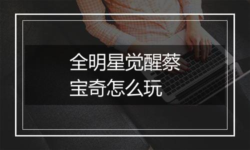 全明星觉醒蔡宝奇怎么玩