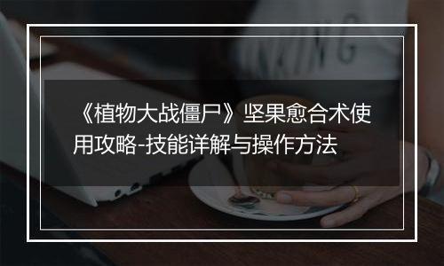 《植物大战僵尸》坚果愈合术使用攻略-技能详解与操作方法