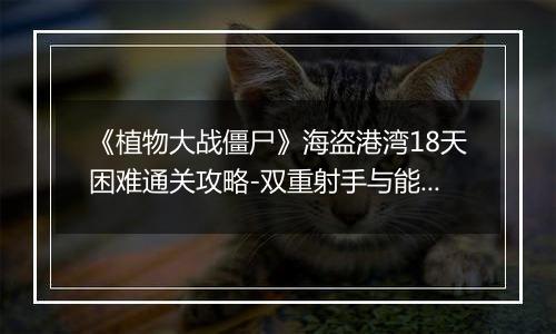 《植物大战僵尸》海盗港湾18天困难通关攻略-双重射手与能量豆策略