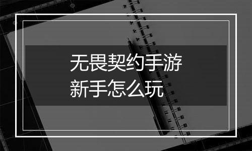无畏契约手游新手怎么玩