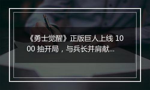 《勇士觉醒》正版巨人上线 1000 抽开局，与兵长并肩献出心脏