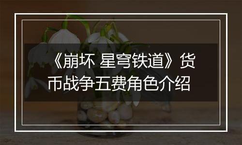 《崩坏 星穹铁道》货币战争五费角色介绍