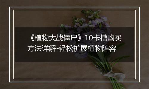 《植物大战僵尸》10卡槽购买方法详解-轻松扩展植物阵容