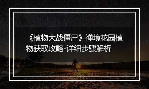 《植物大战僵尸》禅境花园植物获取攻略-详细步骤解析