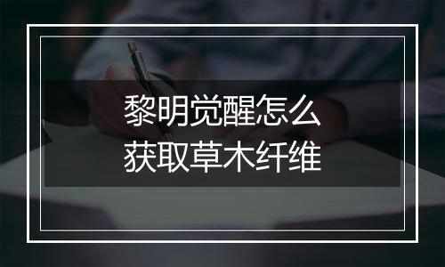 黎明觉醒怎么获取草木纤维