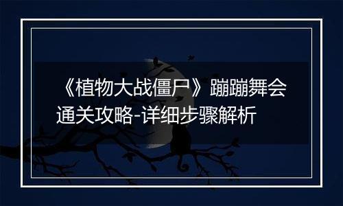 《植物大战僵尸》蹦蹦舞会通关攻略-详细步骤解析
