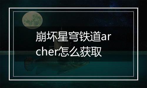 崩坏星穹铁道archer怎么获取