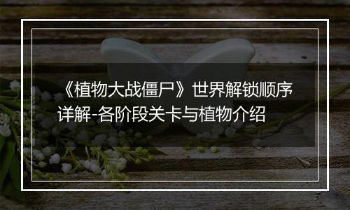 《植物大战僵尸》世界解锁顺序详解-各阶段关卡与植物介绍