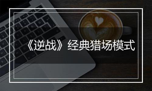 《逆战》经典猎场模式