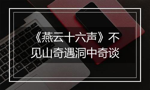 《燕云十六声》不见山奇遇洞中奇谈
