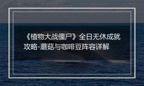 《植物大战僵尸》全日无休成就攻略-蘑菇与咖啡豆阵容详解