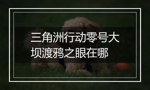 三角洲行动零号大坝渡鸦之眼在哪