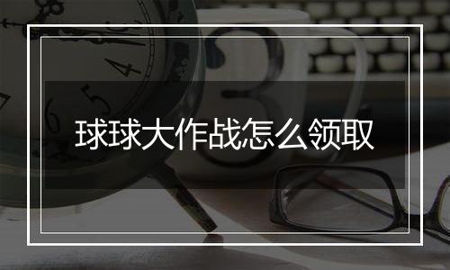 球球大作战怎么领取