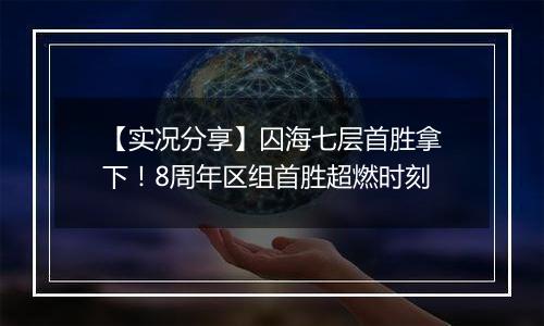 【实况分享】囚海七层首胜拿下！8周年区组首胜超燃时刻