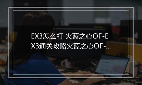 EX3怎么打 火蓝之心OF-EX3通关攻略火蓝之心OF-EX3通关攻略 明日方舟火蓝之心OF明日方舟火蓝之心OF-EX3怎么打