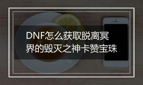 DNF怎么获取脱离冥界的毁灭之神卡赞宝珠
