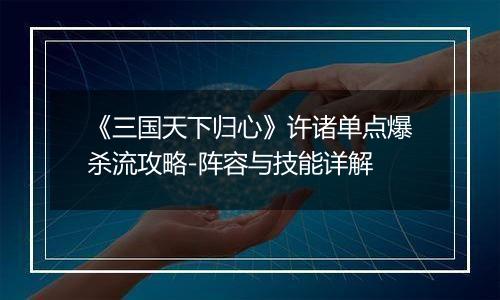 《三国天下归心》许诸单点爆杀流攻略-阵容与技能详解