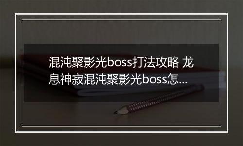 混沌聚影光boss打法攻略 龙息神寂混沌聚影光boss怎么打