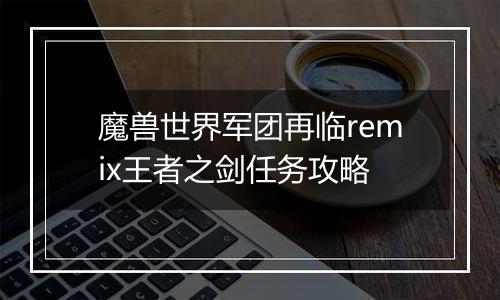 魔兽世界军团再临remix王者之剑任务攻略