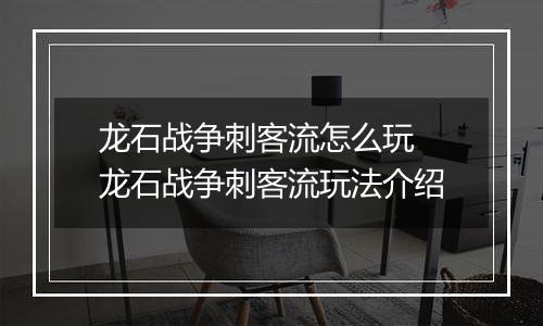龙石战争刺客流怎么玩 龙石战争刺客流玩法介绍