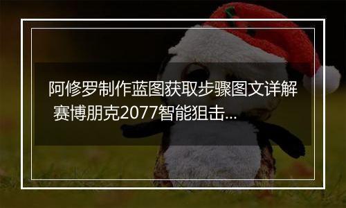阿修罗制作蓝图获取步骤图文详解 赛博朋克2077智能狙击枪阿修罗白嫖攻略