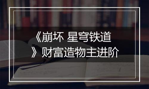 《崩坏 星穹铁道》财富造物主进阶