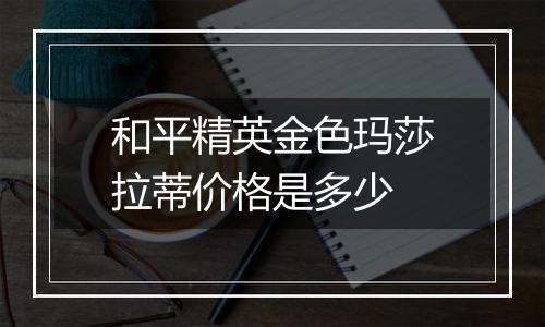 和平精英金色玛莎拉蒂价格是多少