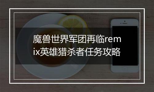 魔兽世界军团再临remix英雄猎杀者任务攻略